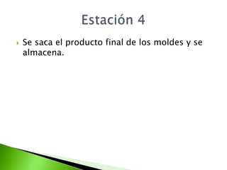    Se saca el producto final de los moldes y se
    almacena.
 