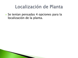    Se tenían pensadas 4 opciones para la
    localización de la planta.
 