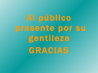 Al público presente por su gentileza  GRACIAS 