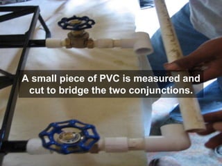 A small piece of PVC is measured and
cut to bridge the two conjunctions.
 