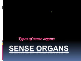 SENSE ORGANS
Types of sense organs
 