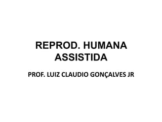 REPROD. HUMANA
ASSISTIDA
PROF. LUIZ CLAUDIO GONÇALVES JR
 