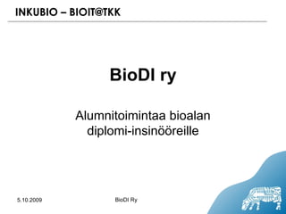 5.10.2009 BioDI Ry BioDI ry Alumnitoimintaa bioalan diplomi-insinööreille 