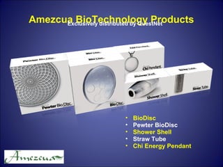 • BioDisc
• Pewter BioDisc
• Shower Shell
• Straw Tube
• Chi Energy Pendant
Amezcua BioTechnology ProductsExclusively distributed by QuestNet
 