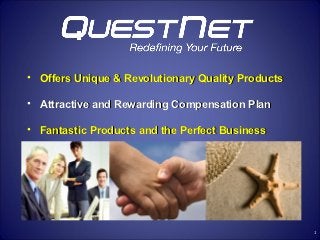 • Offers Unique & Revolutionary Quality Products

• Attractive and Rewarding Compensation Plan

• Fantastic Products and the Perfect Business




                                                   1
 