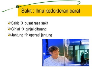 Sakit : Ilmu kedokteran barat

Sakit  pusat rasa sakit
Ginjal  ginjal dibuang
Jantung  operasi jantung
 