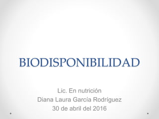 BIODISPONIBILIDAD
Lic. En nutrición
Diana Laura García Rodríguez
30 de abril del 2016
 