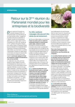 INTERNATIONAL

D

ans le cadre de la Convention sur
la diversité biologique (CDB), au fil
des grands rendez-vous internationaux de
ces vingt dernières années, l’engagement
du secteur privé pour la conservation et
l’utilisation durable de la biodiversité est
apparu comme un enjeu majeur. En 2010,
le secrétariat de la CDB a été mandaté par
la 10ème conférence des parties à Nagoya
pour mettre en place un Partenariat mondial
pour les entreprises et la biodiversité (Global
Partnership for Business and Biodiversity).
Cette initiative, qui s’inscrit dans un contexte
d’appropriation croissante du capital naturel
comme facteur de risques et d’opportunités
pour les acteurs du secteur privé, a pour
objectif de promouvoir, appuyer et inciter
les entreprises à intégrer la biodiversité au
cœur de leurs activités.
En collaboration avec Orée, point focal
français du projet, la Mission Economie
de la Biodiversité est intervenue les 2 et 3
octobre 2013 lors de cette troisième réunion
organisée à Montréal, où plus de 25 pays
étaient représentés. L’intervention de la MEB
portait sur l’analyse de deux mécanismes de
financement innovants de la biodiversité : la
compensation écologique et les paiements
pour services environnementaux. L’essentiel
du débat s’est focalisé sur les clauses de
sauvegardes et de garanties - ou « gardefous » - à promouvoir pour garantir leur
efficacité environnementale et l’équité vis-àvis des communautés locales.

Au delà, quelques
messages clés peuvent être
retirés de cet événement.
De
ÄÄ par sa faible visibilité sur le long terme,
l’action du secteur privé en matière de
biodiversité requiert un environnement
public stable, cohérent et incitatif
permettant la conduite de projets qui
s’inscrivent dans la durée. La juxtaposition
des réglementations et le morcellement des
responsabilités dans les territoires renforcent
l’opacité des dispositifs réglementaires. En
parallèle, les politiques publiques doivent
construire des régimes d’incitations
appropriés et jouer un rôle de catalyseur de
changement via les marchés publics. Elles
supposent la mise en œuvre des mesures
opérationnelles d’accompagnement des
parties prenantes, dans un domaine où les
entreprises peinent encore à appréhender
leurs dépendances et impacts vis-à-vis de la
biodiversité.
Les
ÄÄ actions de préservation de la
biodiversité doivent opérer un arbitrage
délicat entre des enjeux écologiques
inhérents à tout projet interagissant
avec la nature et des enjeux socioéconomiques liés aux divers usages
de l’Homme relatifs à la biodiversité
(matières premières, tourisme, services de
régulation du climat, pratiques culturelles
et spirituelles associées à la nature, …).
Par exemple, si les fondements de la
compensation écologique doivent reposer
sur un étalon écologique et non monétaire, ce
positionnement ne doit pas faire abstraction

Plus d’infos sur :
www.cbd.int/en/business/global-partnership

© serega1551 - Fotolia

Retour sur la 3ème réunion du
Partenariat mondial pour les
entreprises et la biodiversité
des problématiques socio-économiques
liées à la mise en œuvre du mécanisme sur
le terrain. De même, les paiements pour
services environnementaux ne doivent
pas être vus uniquement sous l’angle
d’un instrument économique permettant
une gestion efficace de l’environnement.
Compte tenu de leurs fondements, à savoir
les fonctionnalités des écosystèmes, leur
mise en œuvre nécessite avant tout un point
d’entrée écologique.
Deux voies d’avenir peuvent être
anticipées pour l’intégration de la
biodiversité au cœur des activités des
entreprises :
Le
ÄÄ secteur financier peut jouer un rôle
en favorisant l’accès aux financements
pour les acteurs les plus vertueux et
flécher ses investissements sur des
projets où la biodiversité est pleinement
intégrée dans la prise de décision. Cette
démarche, en plus d’être bénéfique pour
les institutions financières(1), est susceptible
de créer un effet de levier qui inciterait
de nombreuses entreprises à faire de la
biodiversité un enjeu stratégique. L’approche
suppose un cadre d’évaluation commun des
projets sur des critères socialement acceptés.
En la matière, le standard de performance
n°6 (PS6) de la Société Financière
Internationale portant sur la biodiversité et
les services écosystémiques fait aujourd’hui
référence au niveau international.
La
ÄÄ sécurisation de la chaîne
d’approvisionnement en matières
premières parait être une piste prometteuse
pour la mobilisation de ressources financières
du secteur privé en faveur de la conservation
des écosystèmes tout en garantissant
une meilleure gestion des risques pour les
entreprises.
(1) Voir « Comprendre ».

18

BIODIV’2050

 