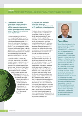 TRIBUNE
COMMENT INCITER LES ENTREPRISES À S’ENGAGER POUR LA PRÉSERVATION DE LA BIODIVERSITÉ ?

L’évaluation des impacts des
entreprises au niveau de leur chaîne
d’approvisionnement est souvent
analysée en termes de réduction des
coûts ou des risques. Comment envisager
la chaîne d’approvisionnement comme
source d’opportunités ?
Il convient tout d’abord de clarifier un
point : chaque fois qu’il y a un risque, il y a
toujours une opportunité. Par conséquent,
si une entreprise réduit son impact sur la
biodiversité, cela implique nécessairement
que quelqu’un bénéficie de cette réduction
du risque. Dans une certaine mesure, si les
entreprises réduisent leurs risques (financiers,
opérationnels,…), en particulier le long de leur
chaîne d’approvisionnement, c’est justement
pour s’assurer d’être continuellement
approvisionnées en biens et en services.

©

thr

ee

art

La prise en compte et la mesure des
impacts sur la biodiversité et les services
écosystémiques est un point extrêmement
important et je ne suis pas sûr que nous
ayons été, jusqu’à présent, suffisamment
performants sur ce point. La mise en place
d’indicateurs adéquats permettrait d’établir
des priorités et donc de concentrer
nos efforts sur les éléments de la
chaîne d’approvisionnement qui
impactent le plus la biodiversité
et qui doivent être traités
prioritairement. Une bonne
analyse des chaînes
de valeur permettrait
d’identifier plus facilement
les inefficiences du
système et donc les
éléments de perte, que
ce soit de produit ou
d’efficacité.

6

BIODIV’2050

En quoi, selon vous, l’évaluation
économique des services
écosystémiques est-elle utile d’un point
de vue opérationnel pour les entreprises ?
L’évaluation des services écosystémiques
est un élément clé pour l’intégration de
la biodiversité au sein des processus
décisionnels des entreprises. À l’heure
actuelle, nombre de projets liés à la
biodiversité et aux services écosystémiques
ne sont pas intégrés dans les activités
courantes des entreprises. De ce fait, elles
ne retiennent pas suffisamment l’attention
des directeurs financiers et des PDG. Or,
l’évaluation des services écosystémiques
permettrait de mieux communiquer auprès
des autres services de l’entreprise et en
particulier du département financier.
L’intégration de l’évaluation des services
écosystémiques dans les processus de
décision est intéressante car elle permet,
via la monétarisation, d’instaurer une unité
de mesure commune avec les autres
problématiques financières de l’entreprise,
et donc une meilleure appropriation de
l’enjeu biodiversité en interne. La difficulté
réside dans le fait qu’aujourd’hui, cette
valorisation ne se traduit pas par un flux
de trésorerie. Je suis persuadé que, dans
quelques années, certaines composantes
de la biodiversité pourront devenir une
unité d’échange, afin d’être intégrées dans
les démarches des entreprises et in fine
être préservées. Pour cela, j’espère que la
communauté de la conservation acceptera
que certains éléments de la nature puissent
avoir un prix. Pour autant, il faudra bien
veiller à ce que certains de ces éléments,
comme les espèces emblématiques ou
encore les valeurs culturelles et spirituelles, ne
puissent être monétarisés. Et j’espère que les
économistes accepteront cela.

Gerard Bos
Gerard Bos dirige depuis 2012 le
programme mondial entreprises
et biodiversité de l’Union
internationale pour la conservation
de la nature (IUCN). Il débute
sa carrière à la Barclays Bank.
Avant d’intégrer l’IUCN, il travaille
plus de 10 ans chez Holcim (une
des plus grandes entreprises de
production de matériaux). En tant
que responsable des achats, il
gère un budget annuel de plus
de 5 milliards de Francs Suisses
(environ 4 milliards d’euros), il
s’interroge très vite sur la prise
en compte par l’entreprise des
éléments de développement
durable et notamment des impacts
sur la planète. Il décide alors
d’intégrer le service développement
durable et développe la stratégie
biodiversité du groupe afin
d’intégrer la biodiversité dans la
prise de décision des opérations,
et, par la même, de participer
collectivement à l’amélioration
de l’état de notre planète pour
les générations futures.

 