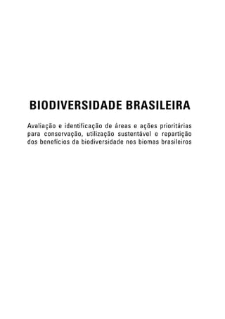 BIODIVERSIDADE BRASILEIRA
Avaliação e identificação de áreas e ações prioritárias
para conservação, utilização sustentável e repartição
dos benefícios da biodiversidade nos biomas brasileiros
 