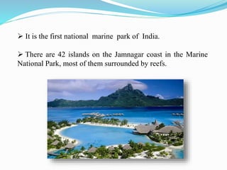  It is the first national marine park of India.
 There are 42 islands on the Jamnagar coast in the Marine
National Park, most of them surrounded by reefs.
 