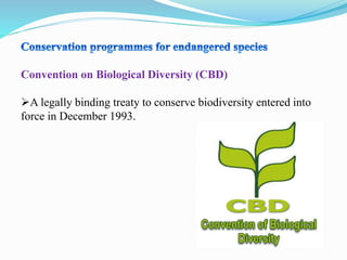 Convention on Biological Diversity (CBD)
A legally binding treaty to conserve biodiversity entered into
force in December 1993.
 