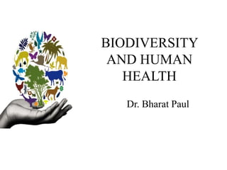 BIODIVERSITY
AND HUMAN
HEALTH
Dr. Bharat Paul
 