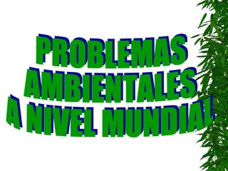 PROBLEMAS  AMBIENTALES A NIVEL MUNDIAL 