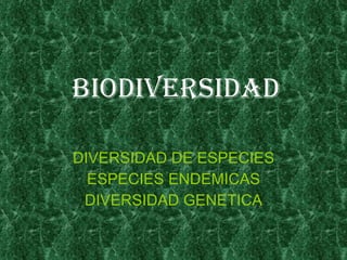 BIODIVERSIDAD DIVERSIDAD DE ESPECIES ESPECIES ENDEMICAS DIVERSIDAD GENETICA 
