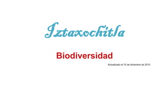 Iztaxochitla
 Biodiversidad
            Actualizado el 10 de diciembre de 2010
 