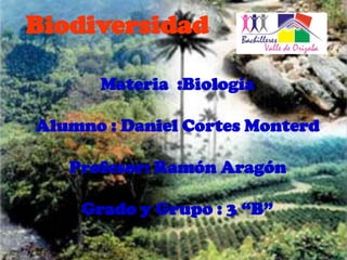 Biodiversidad

      Materia :Biología

Alumno : Daniel Cortes Monterd

   Profesor: Ramón Aragón

    Grado y Grupo : 3 “B”
 