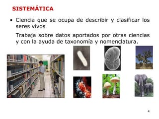 SISTEMÁTICA

• Ciencia que se ocupa de describir y clasificar los
  seres vivos
  Trabaja sobre datos aportados por otras ciencias
  y con la ayuda de taxonomía y nomenclatura.




                                                   4
 