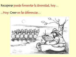 Recuperar puede fomentar la diversidad, hoy…

...Hoy: Creer en las diferencias…
 