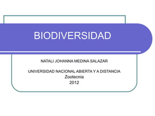 BIODIVERSIDAD

     NATALI JOHANNA MEDINA SALAZAR

UNIVERSIDAD NACIONAL ABIERTA Y A DISTANCIA
                Zootecnia
                  2012
 