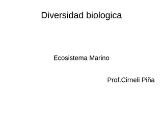 Diversidad biologica



   Ecosistema Marino


                   Prof.Cirneli Piña
 