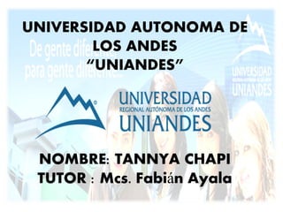 UNIVERSIDAD AUTONOMA DE
LOS ANDES
“UNIANDES”
NOMBRE: TANNYA CHAPI
TUTOR : Mcs. Fabián Ayala
 