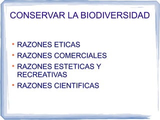 CONSERVAR LA BIODIVERSIDAD



RAZONES ETICAS



RAZONES COMERCIALES





RAZONES ESTETICAS Y
RECREATIVAS
RAZONES CIENTIFICAS

 