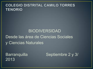 BIODIVERSIDAD
Desde las área de Ciencias Sociales
y Ciencias Naturales
Barranquilla Septiembre 2 y 3/
2013
 