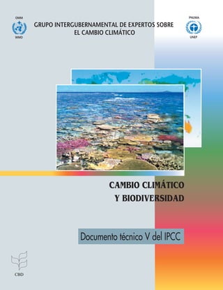 PNUMA
CAMBIOCLIMÁTICOYBIODIVERSIDADsidadDocumentotécnicoVdelIPCC
Documento técnico V del IPCC
CAMBIO CLIMÁTICO
Y BIODIVERSIDAD
GRUPO INTERGUBERNAMENTAL DE EXPERTOS SOBRE
EL CAMBIO CLIMÁTICO
UNEPWMO
OMM
 