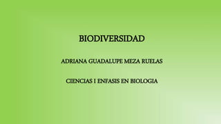 BIODIVERSIDAD
ADRIANA GUADALUPE MEZA RUELAS
CIENCIAS I ENFASIS EN BIOLOGIA
 