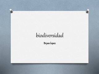 biodiversidad
Bryan lopez
 