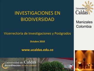 + INVESTIGACIONES EN BIODIVERSIDAD Vicerrectoría de Investigaciones y Postgrados Octubre 2010 www.ucaldas.edu.co Manizales Colombia 