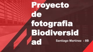 Santiago Martinez - 8B
Proyecto
de
fotografia
Biodiversid
ad
 