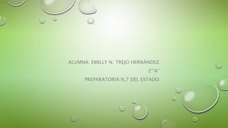 ALUMNA: EMILLY N. TREJO HERNÁNDEZ
2°”A”
PREPARATORIA N,7 DEL ESTADO
 