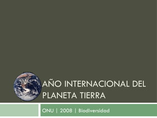 ONU | 2008 | Biodiversidad AÑO INTERNACIONAL DEL PLANETA TIERRA 