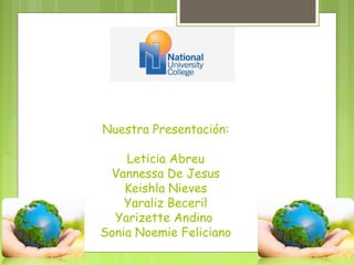 Nuestra Presentación: 
Leticia Abreu 
Vannessa De Jesus 
Keishla Nieves 
Yaraliz Beceril 
Yarizette Andino 
Sonia Noemie Feliciano 
 