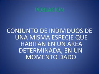 POBLACION
CONJUNTO DE INDIVIDUOS DE
UNA MISMA ESPECIE QUE
HABITAN EN UN ÁREA
DETERMINADA, EN UN
MOMENTO DADO.
 