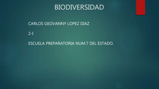 BIODIVERSIDAD
CARLOS GEOVANNY LOPEZ DIAZ
2-I
ESCUELA PREPARATORIA NUM.7 DEL ESTADO.
 