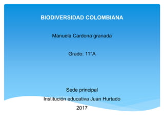 BIODIVERSIDAD COLOMBIANA
Manuela Cardona granada
Grado: 11°A
Sede principal
Institución educativa Juan Hurtado
2017
 