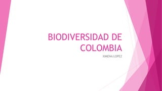 BIODIVERSIDAD DE
COLOMBIA
XIMENA LOPEZ
 