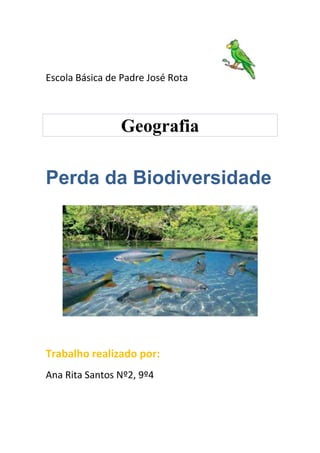 Escola Básica de Padre José Rota



                Geografia

Perda da Biodiversidade




Trabalho realizado por:
Ana Rita Santos Nº2, 9º4
 