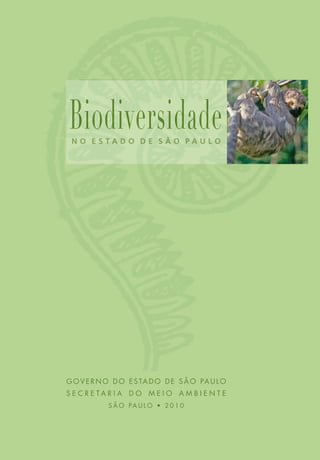 Biodiversidade
 Biodiversidade
 N O E S TA D O D E S Ã O PA U L O




G O V E R N O D O E S TA D O D E S Ã O PA U L O
S E C R E TA R I A D O M E I O A M B I E N T E
            S Ã O PA U L O • 2 0 1 0
 