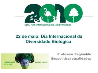 22 de maio: Dia Internacional da
Diversidade Biológica
Professor Reginaldo
Geopolítica/atualidades
 