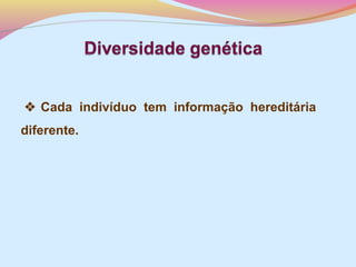  Cada indivíduo tem informação hereditária
diferente.

 