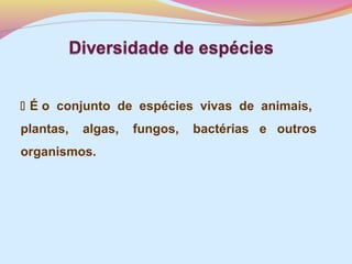  É o conjunto de espécies vivas de animais,
plantas,

algas,

organismos.

fungos,

bactérias e outros

 