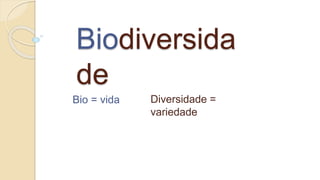 Biodiversida
de
Bio = vida Diversidade =
variedade
 