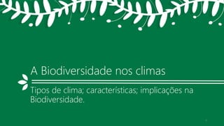 A Biodiversidade nos climas
Tipos de clima; características; implicações na
Biodiversidade.
3
 
