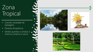 Zona
Tropical
• Grande variedade de
paisagens.
• Floresta Amazônica.
• Verões quentes e úmidos e
invernos amenos e secos.
7
 