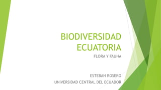 BIODIVERSIDAD
ECUATORIA
FLORA Y FAUNA
ESTEBAN ROSERO
UNIVERSIDAD CENTRAL DEL ECUADOR
 