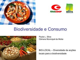 Biodiversidade e Consumo
           Paula L. Silva
           Câmara Municipal da Moita




           BIO-LOCAL – Diversidade de acções
           locais para a biodiversidade
 